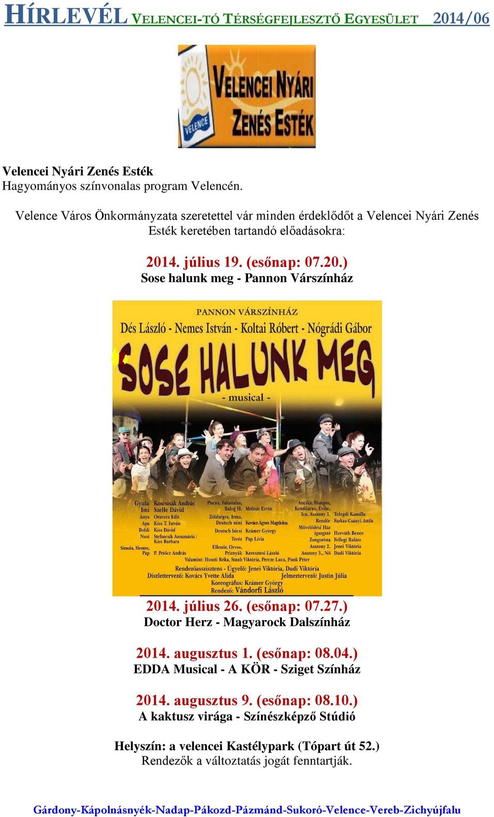 (esőnap: 07.20.) Sose halunk meg - Pannon Várszínház 2014. július 26. (esőnap: 07.27.) Doctor Herz - Magyarock Dalszínház 2014. augusztus 1.