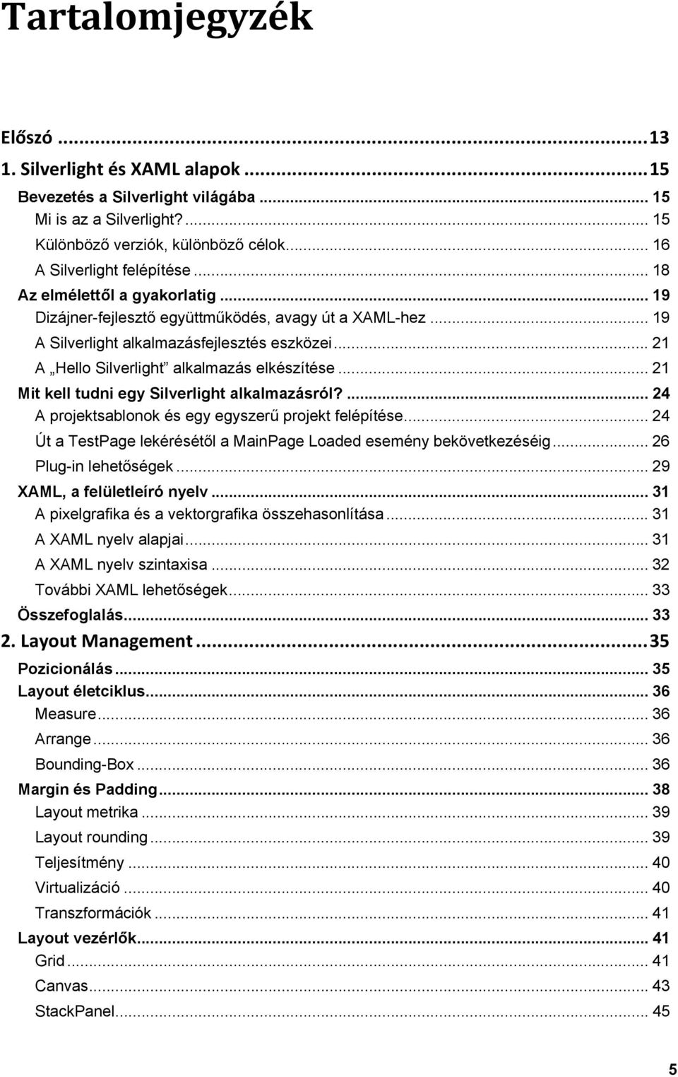 .. 21 Mit kell tudni egy Silverlight alkalmazásról?... 24 A projektsablonok és egy egyszerű projekt felépítése... 24 Út a TestPage lekérésétől a MainPage Loaded esemény bekövetkezéséig.