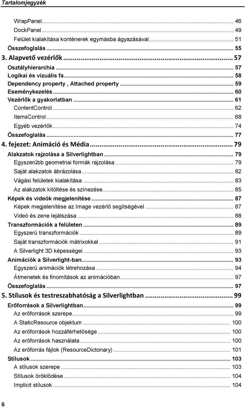 fejezet: Animáció és Média... 79 Alakzatok rajzolása a Silverlightban... 79 Egyszerűbb geometriai formák rajzolása... 79 Saját alakzatok ábrázolása... 82 Vágási felületek kialakítása.