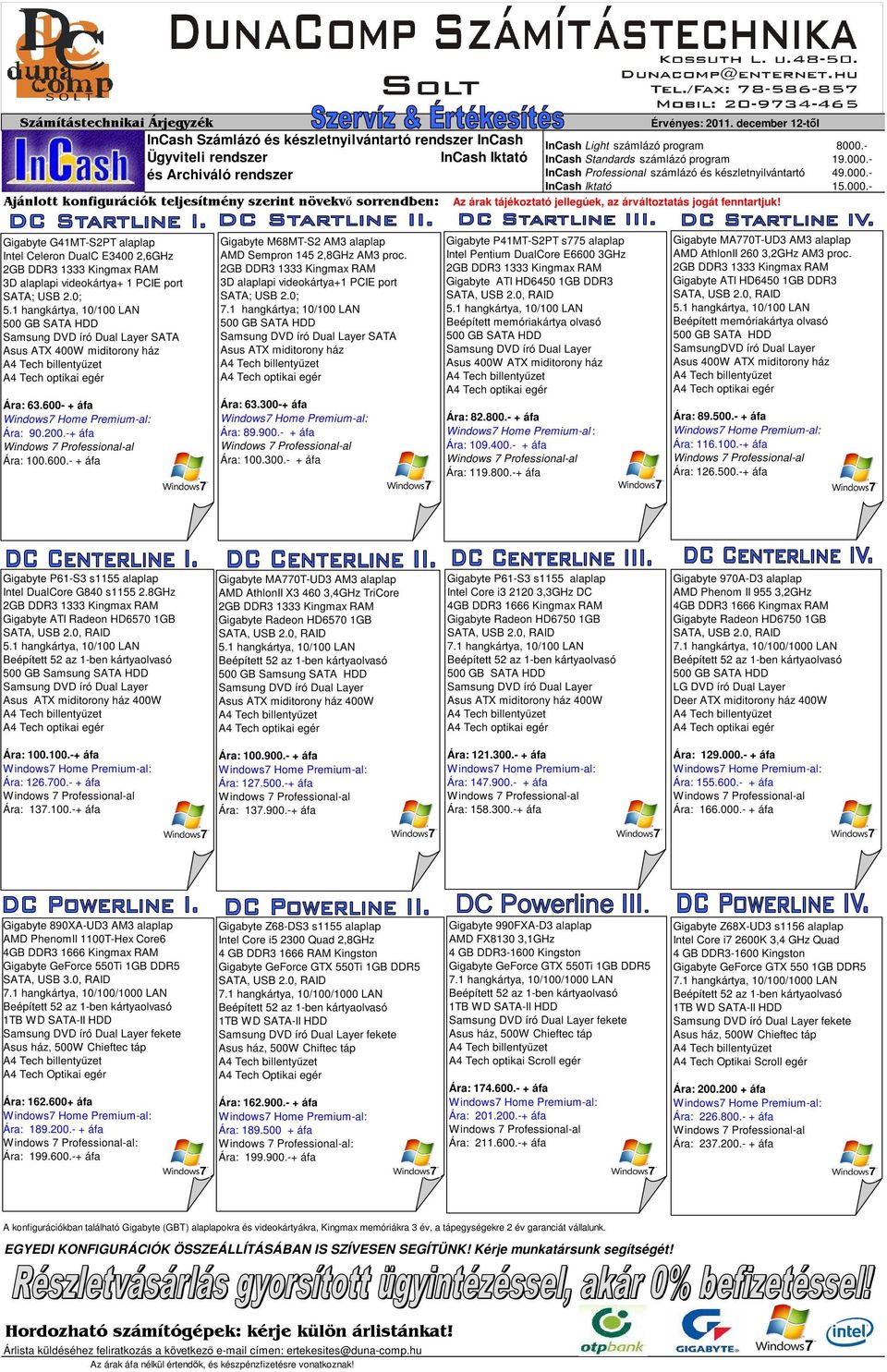 000.- Az árak tájékoztató jellegúek, az árváltoztatás jogát fenntartjuk! Gigabyte G41MT-S2PT alaplap Intel Celeron DualC E3400 2,6GHz 3D alaplapi videokártya+ 1 PCIE port SATA; USB 2.