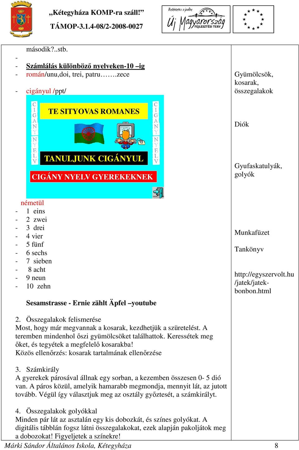 fünf - 6 sechs - 7 sieben - 8 acht - 9 neun - 10 zehn Sesamstrasse - Ernie zählt Äpfel youtube Munkafüzet Tankönyv http://egyszervolt.hu /jatek/jatekbonbon.html 2.