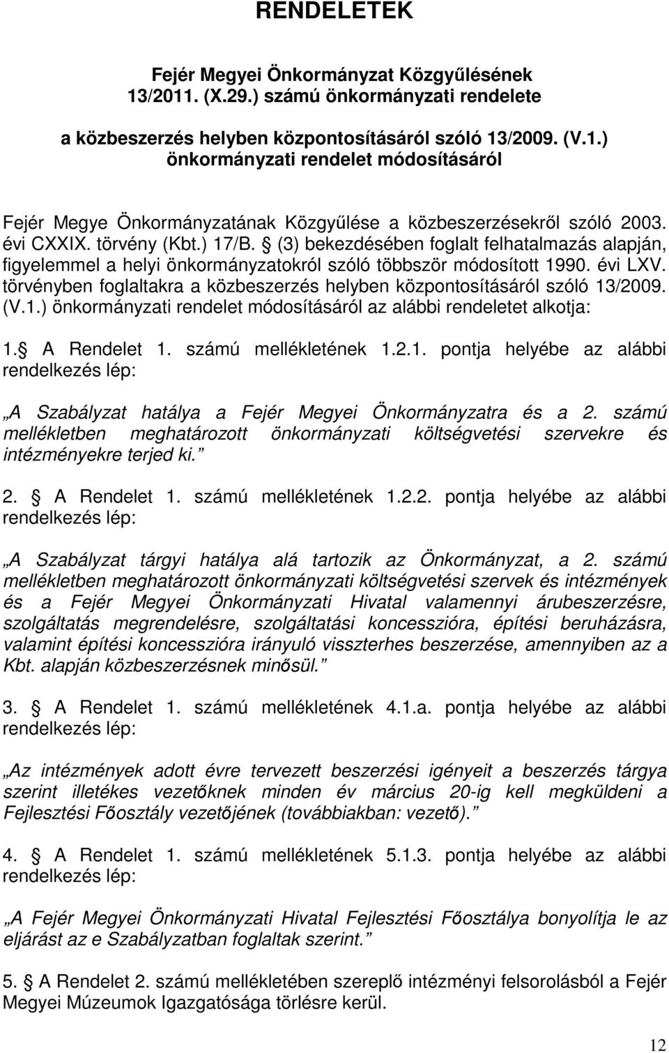 törvényben foglaltakra a közbeszerzés helyben központosításáról szóló 13/2009. (V.1.) önkormányzati rendelet módosításáról az alábbi rendeletet alkotja: 1. A Rendelet 1. számú mellékletének 1.2.1. pontja helyébe az alábbi rendelkezés lép: A Szabályzat hatálya a Fejér Megyei Önkormányzatra és a 2.