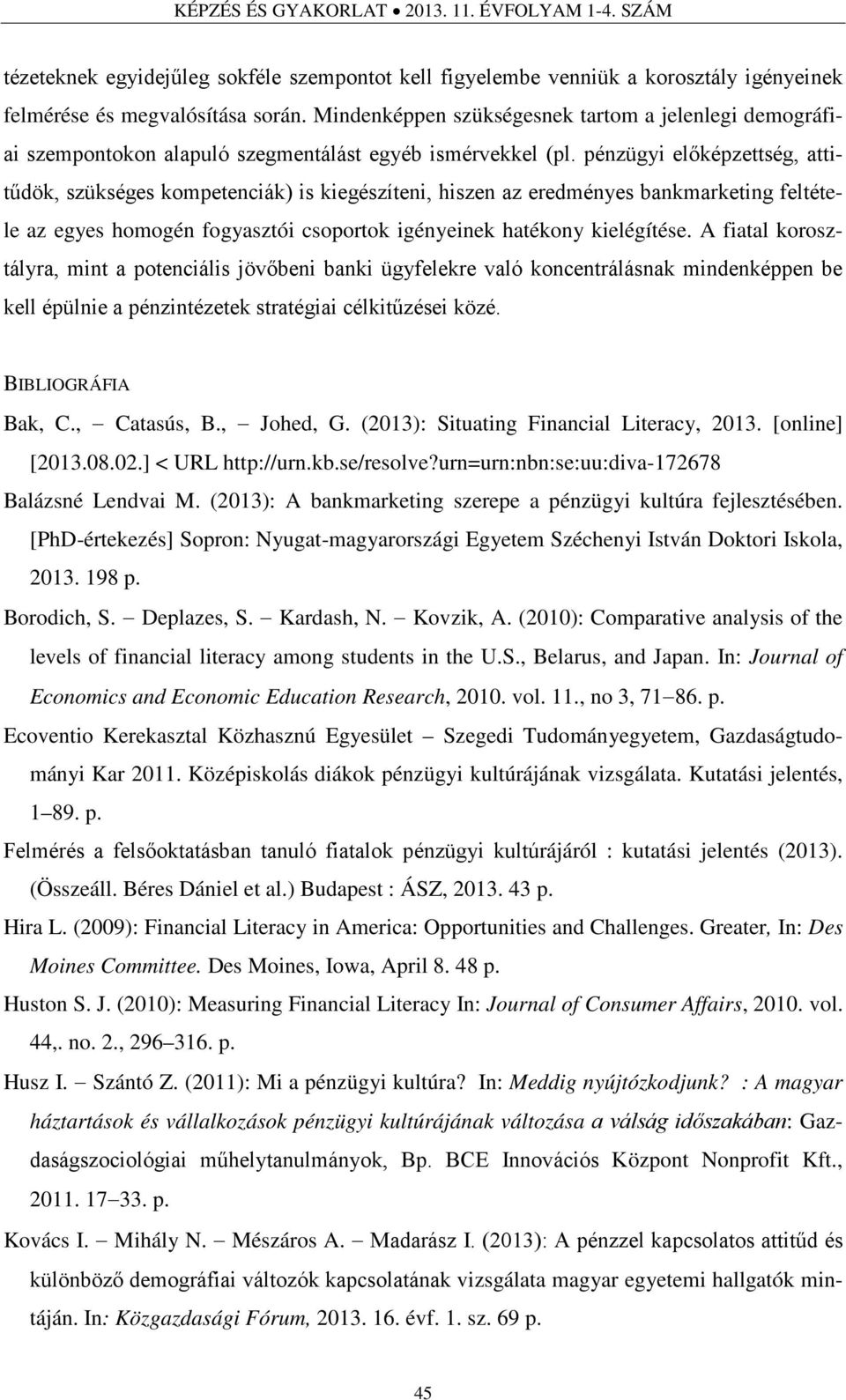 pénzügyi előképzettség, attitűdök, szükséges kompetenciák) is kiegészíteni, hiszen az eredményes bankmarketing feltétele az egyes homogén fogyasztói csoportok igényeinek hatékony kielégítése.