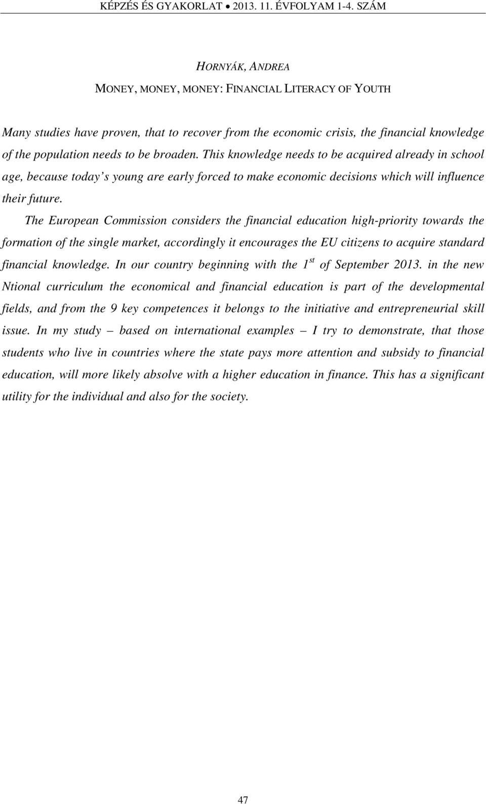 The European Commission considers the financial education high-priority towards the formation of the single market, accordingly it encourages the EU citizens to acquire standard financial knowledge.