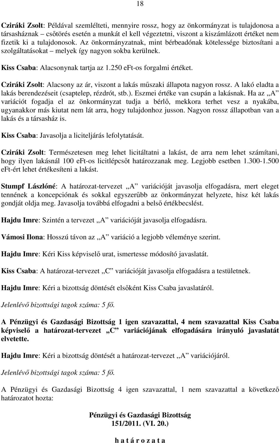 Cziráki Zsolt: Alacsony az ár, viszont a lakás mőszaki állapota nagyon rossz. A lakó eladta a lakás berendezéseit (csaptelep, rézdrót, stb.). Eszmei értéke van csupán a lakásnak.