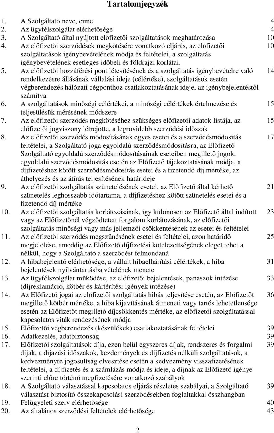 5. Az előfizetői hozzáférési pont létesítésének és a szolgáltatás igénybevételre való 14 rendelkezésre állásának vállalási ideje (célértéke), szolgáltatások esetén végberendezés hálózati cégponthoz