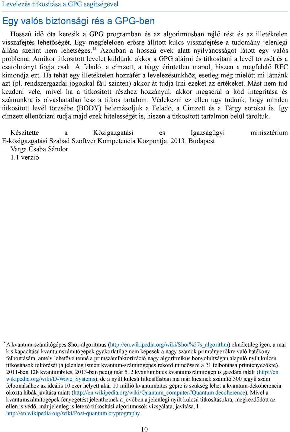 Amikor titkosított levelet küldünk, akkor a GPG aláírni és titkosítani a levél törzsét és a csatolmányt fogja csak. A feladó, a címzett, a tárgy érintetlen marad, hiszen a megfelelő RFC kimondja ezt.