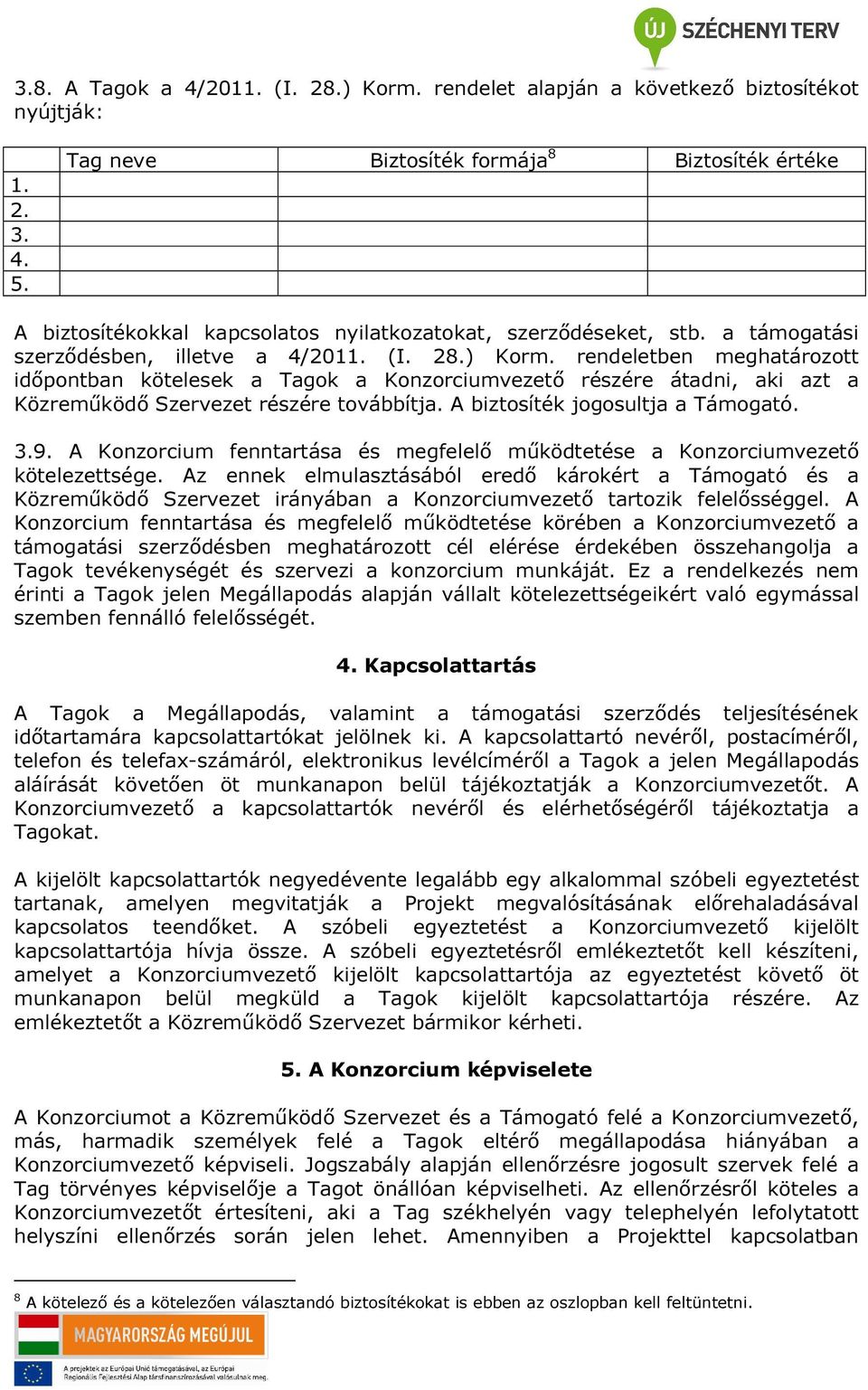 rendeletben meghatározott időpontban kötelesek a Tagok a Konzorciumvezető részére átadni, aki azt a Közreműködő Szervezet részére továbbítja. A biztosíték jogosultja a Támogató. 3.9.