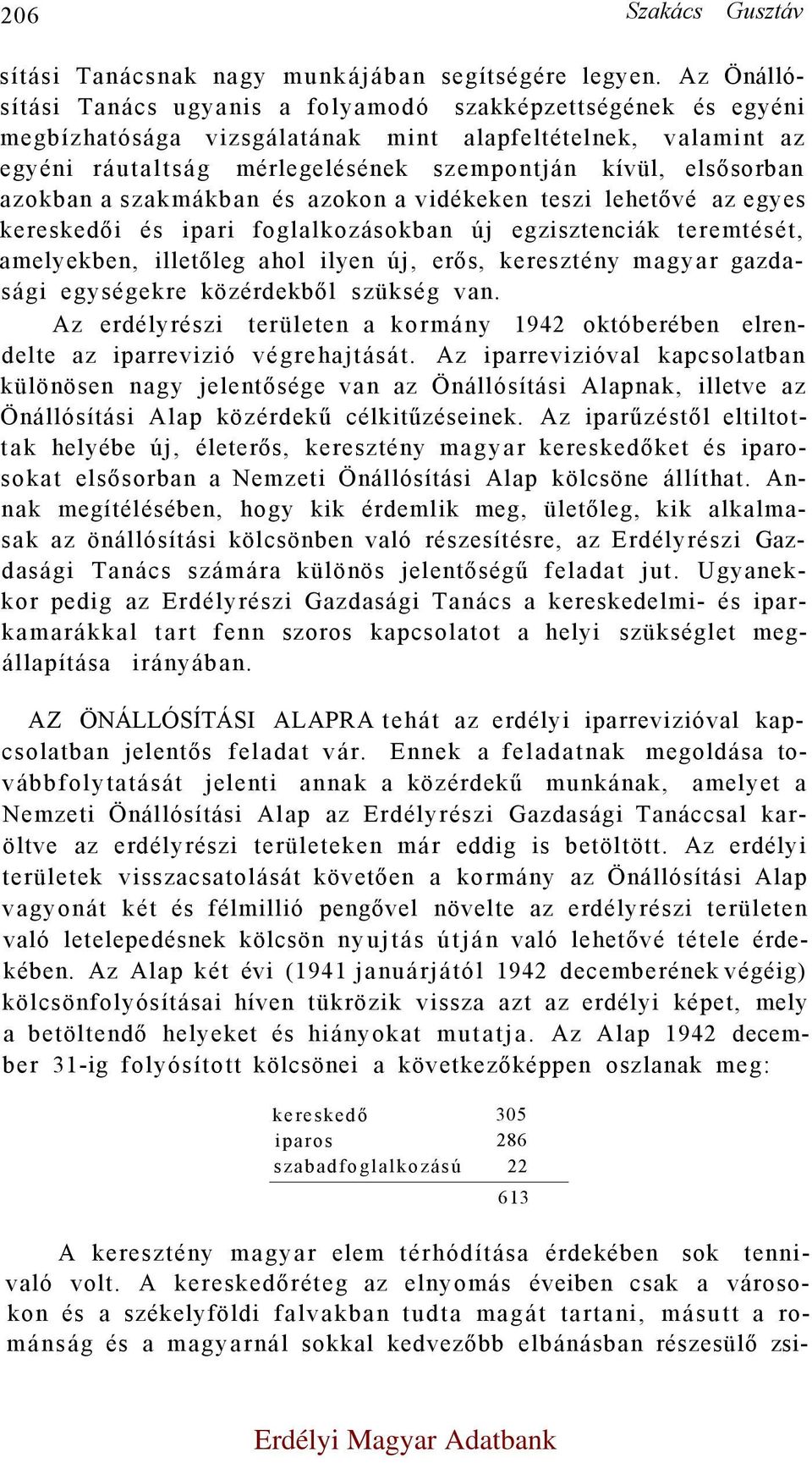 azokban a szakmákban és azokon a vidékeken teszi lehetővé az egyes kereskedői és ipari foglalkozásokban új egzisztenciák teremtését, amelyekben, illetőleg ahol ilyen új, erős, keresztény magyar