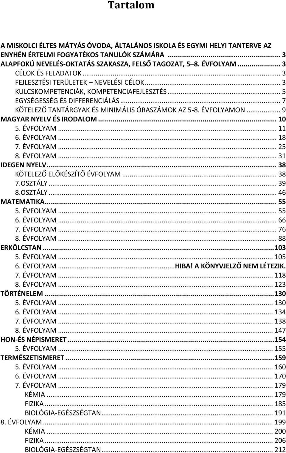 ÉVFOLYAMON... 9 MAGYAR NYELV ÉS IRODALOM... 10 5. ÉVFOLYAM... 11 6. ÉVFOLYAM... 18 7. ÉVFOLYAM... 25 8. ÉVFOLYAM... 31 IDEGEN NYELV... 38 KÖTELEZŐ ELŐKÉSZÍTŐ ÉVFOLYAM... 38 7.OSZTÁLY... 39 8.OSZTÁLY... 46 MATEMATIKA.