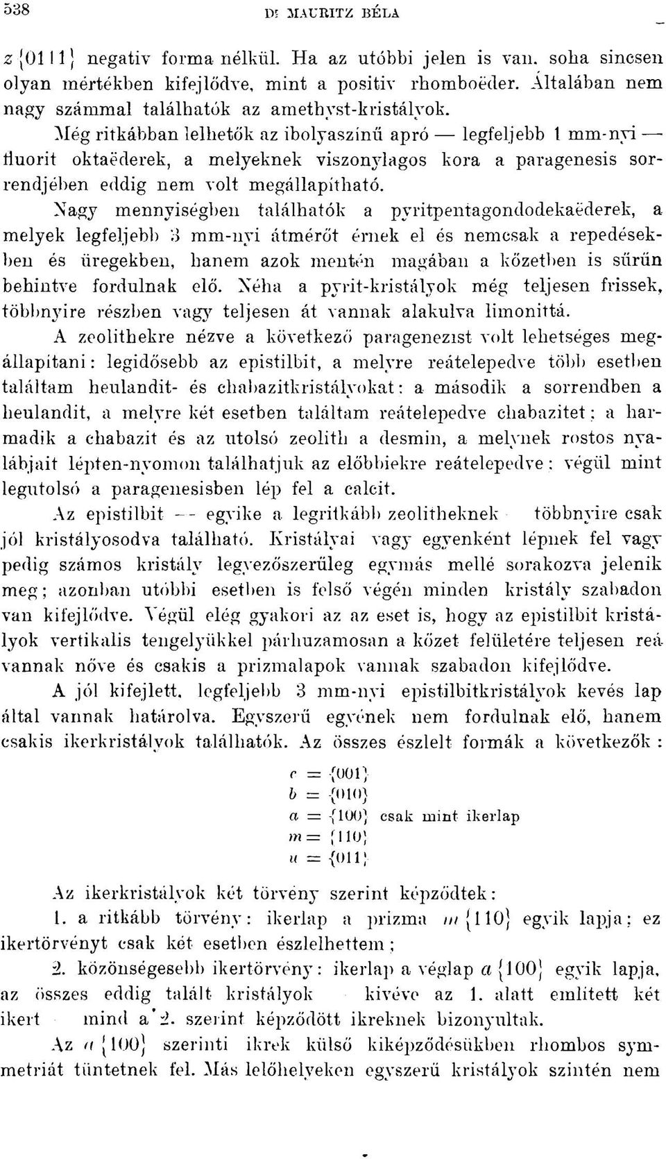 Még ritkábban lelhetők az ibolyaszínű apró legfeljebb l mm-nyi - fluorit oktaéderek, a melyeknek viszonylagos kora a paragenesis sorrendjében eddig nem volt megállapítható.