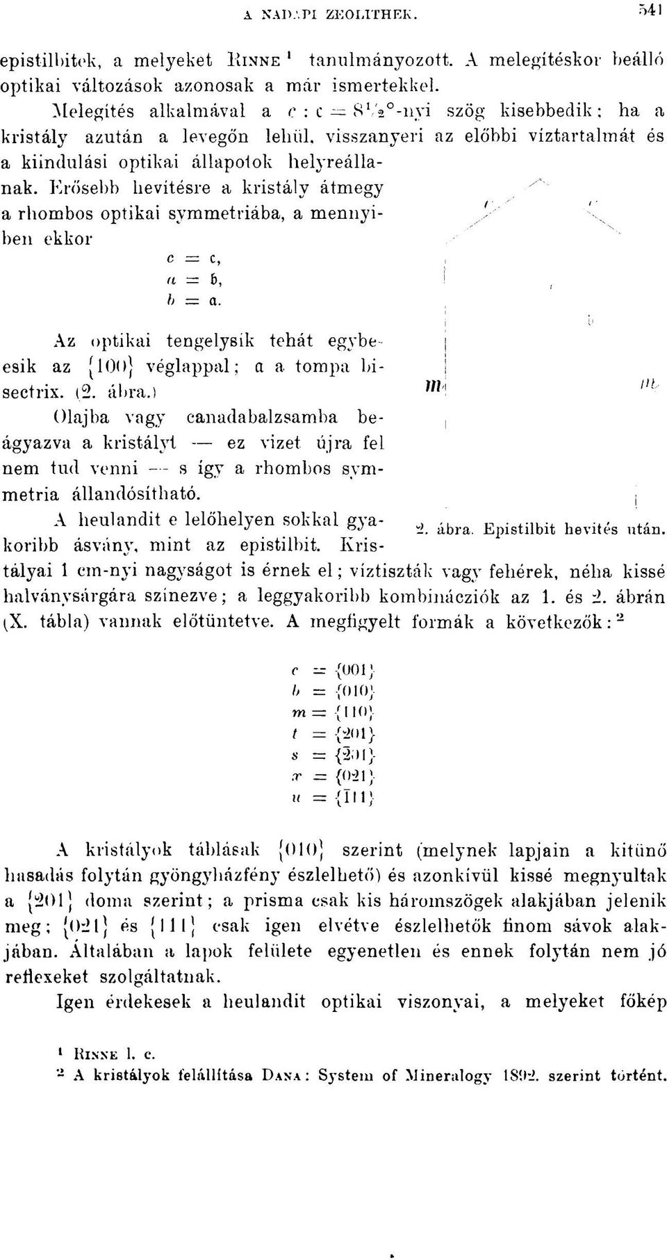 Erősebb hevítésre a kristály átmegy a rhombos optikai symmetriába, a mennyiben ekkor c = c, «= b, b = a. Az optikai tengelysik tehát egybeesik az [00} véglappal; a a, tompa bisectrix. (2. ábra.
