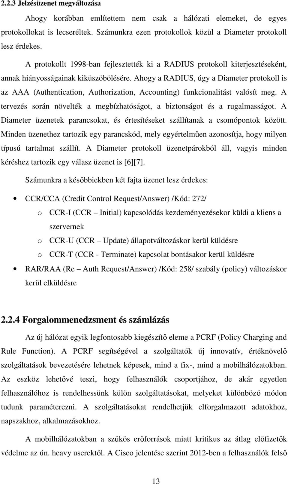Ahogy a RADIUS, úgy a Diameter protokoll is az AAA (Authentication, Authorization, Accounting) funkcionalitást valósít meg.