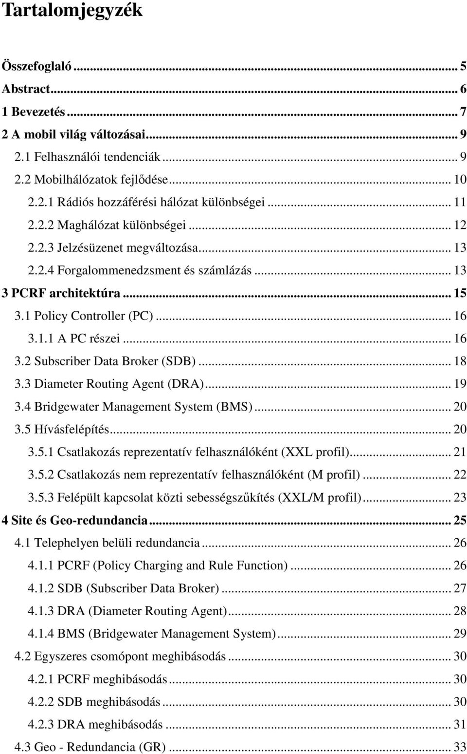 .. 16 3.2 Subscriber Data Broker (SDB)... 18 3.3 Diameter Routing Agent (DRA)... 19 3.4 Bridgewater Management System (BMS)... 20 3.5 Hívásfelépítés... 20 3.5.1 Csatlakozás reprezentatív felhasználóként (XXL profil).