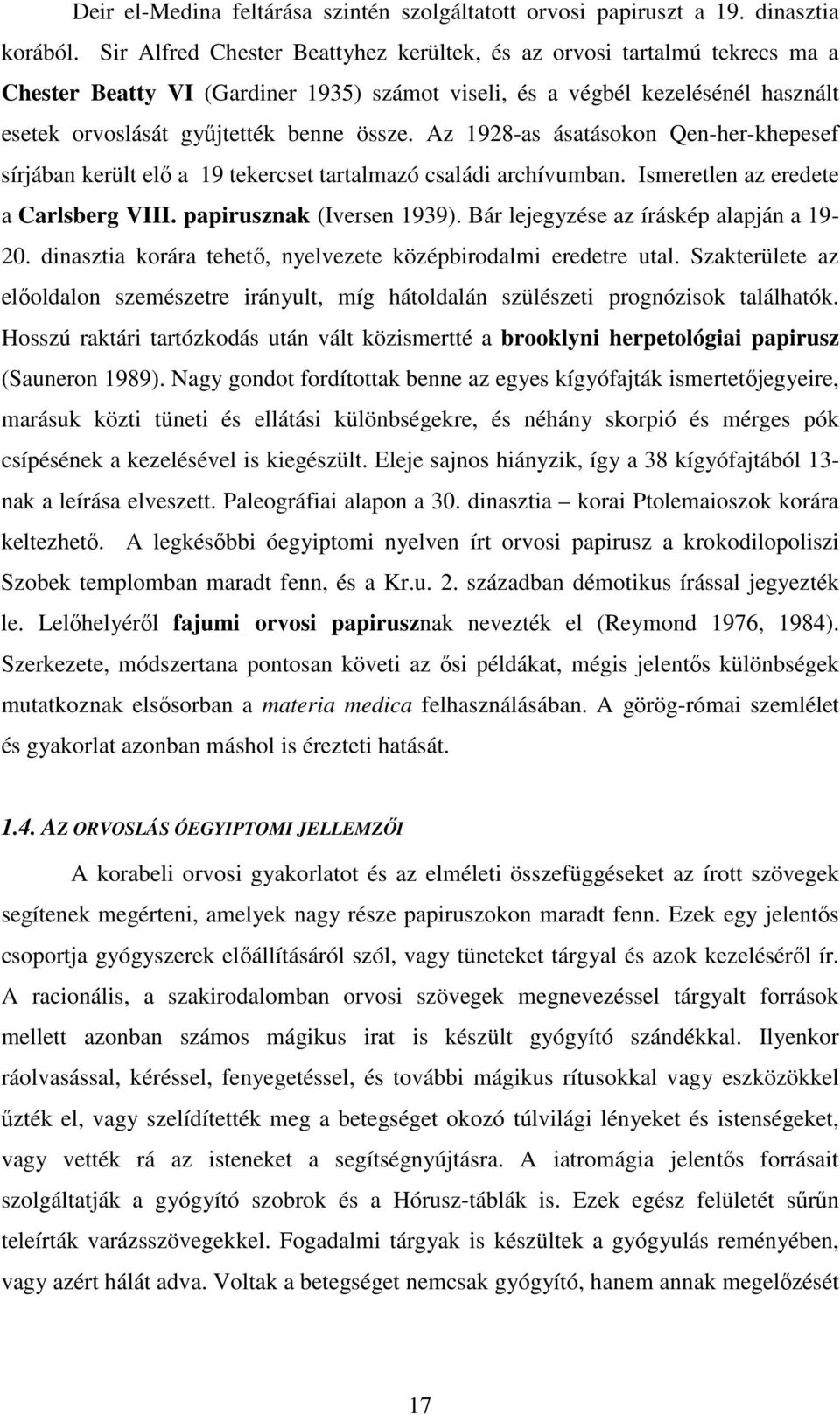 Az 1928-as ásatásokon Qen-her-khepesef sírjában került elı a 19 tekercset tartalmazó családi archívumban. Ismeretlen az eredete a Carlsberg VIII. papirusznak (Iversen 1939).