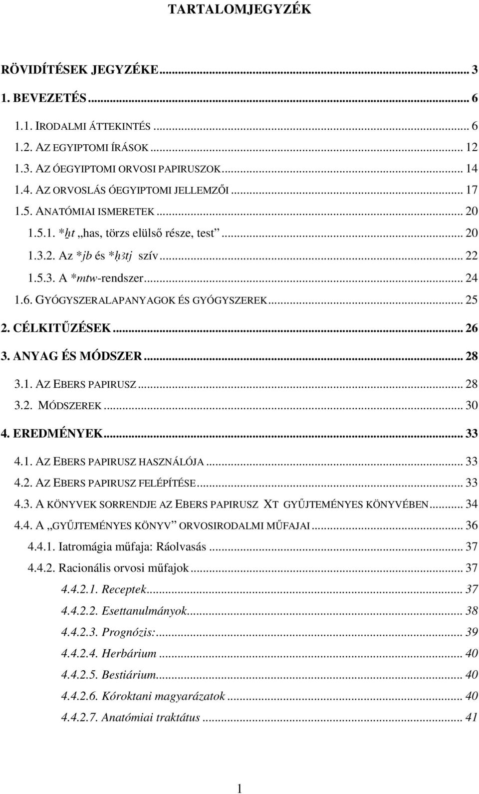 CÉLKITŐZÉSEK... 26 3. ANYAG ÉS MÓDSZER... 28 3.1. AZ EBERS PAPIRUSZ... 28 3.2. MÓDSZEREK... 30 4. EREDMÉNYEK... 33 4.1. AZ EBERS PAPIRUSZ HASZNÁLÓJA... 33 4.2. AZ EBERS PAPIRUSZ FELÉPÍTÉSE... 33 4.3. A KÖNYVEK SORRENDJE AZ EBERS PAPIRUSZ XT GYŐJTEMÉNYES KÖNYVÉBEN.