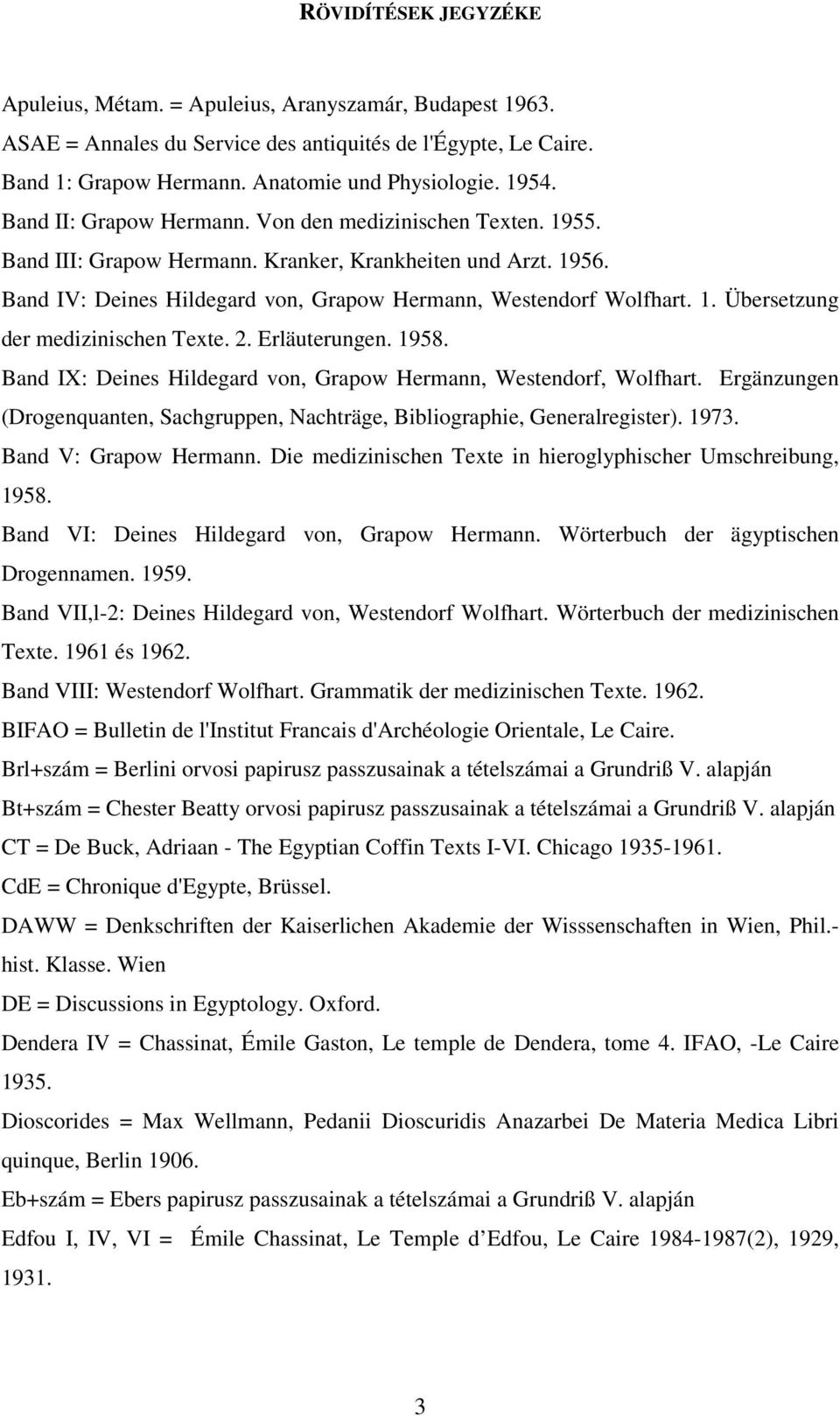 2. Erläuterungen. 1958. Band IX: Deines Hildegard von, Grapow Hermann, Westendorf, Wolfhart. Ergänzungen (Drogenquanten, Sachgruppen, Nachträge, Bibliographie, Generalregister). 1973.