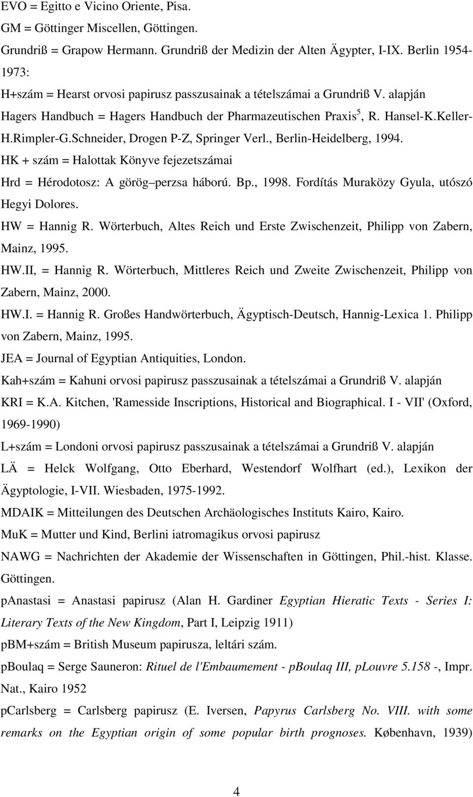 Schneider, Drogen P-Z, Springer Verl., Berlin-Heidelberg, 1994. HK + szám = Halottak Könyve fejezetszámai Hrd = Hérodotosz: A görög perzsa háború. Bp., 1998.
