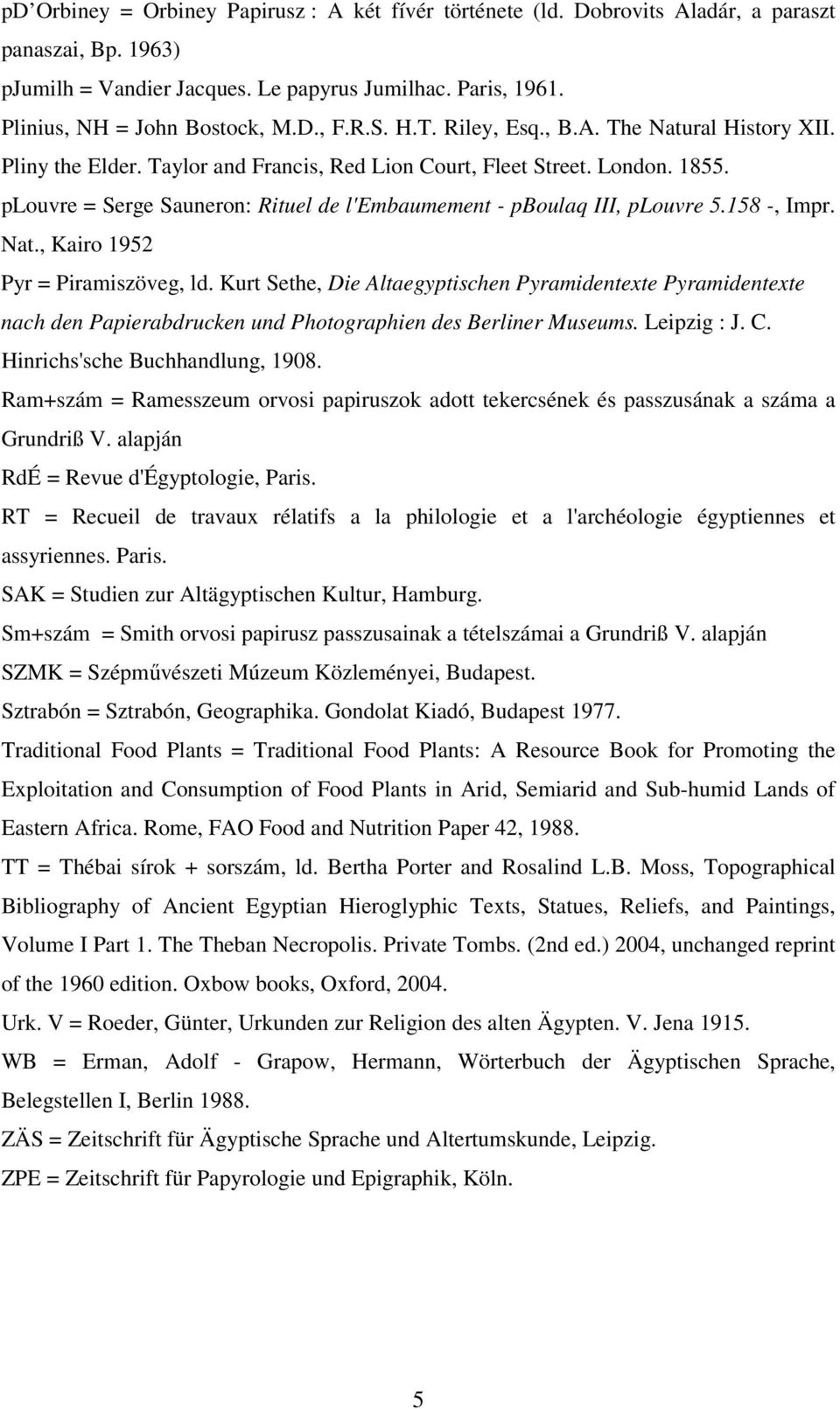 plouvre = Serge Sauneron: Rituel de l'embaumement - pboulaq III, plouvre 5.158 -, Impr. Nat., Kairo 1952 Pyr = Piramiszöveg, ld.