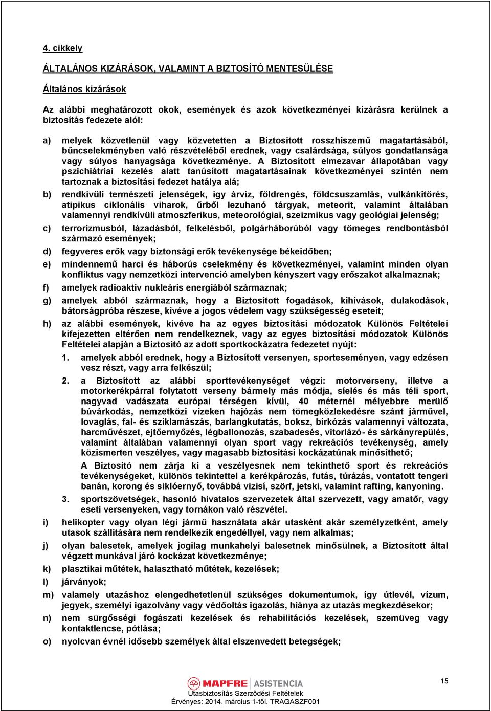 A Biztosított elmezavar állapotában vagy pszichiátriai kezelés alatt tanúsított magatartásainak következményei szintén nem tartoznak a biztosítási fedezet hatálya alá; b) rendkívüli természeti