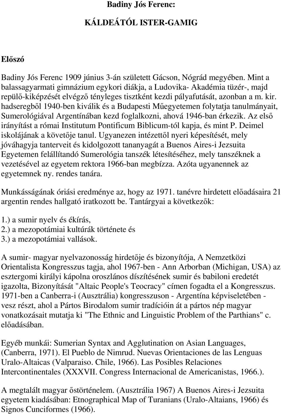 hadseregből 1940-ben kiválik és a Budapesti Műegyetemen folytatja tanulmányait, Sumerológiával Argentínában kezd foglalkozni, ahová 1946-ban érkezik.