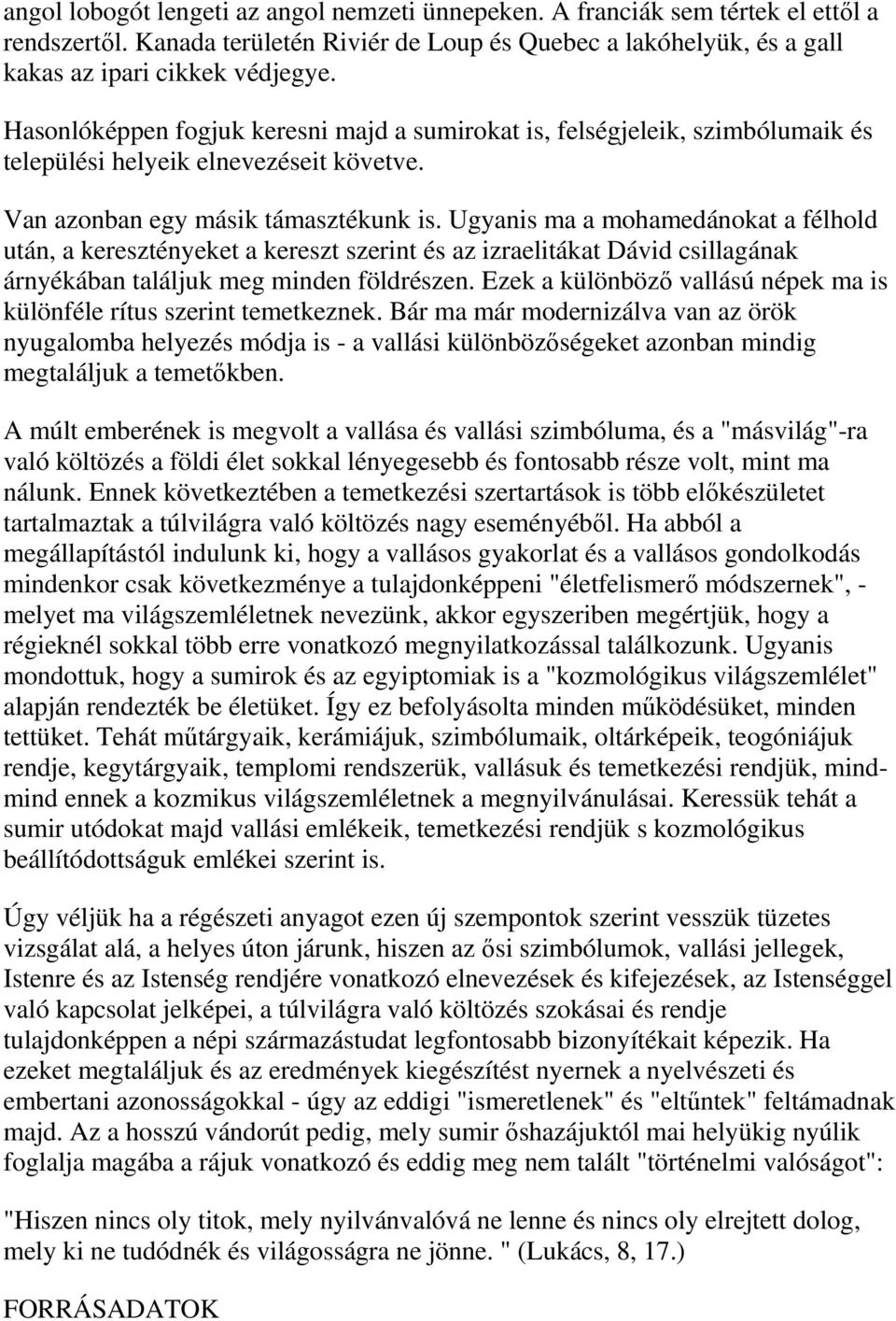 Ugyanis ma a mohamedánokat a félhold után, a keresztényeket a kereszt szerint és az izraelitákat Dávid csillagának árnyékában találjuk meg minden földrészen.