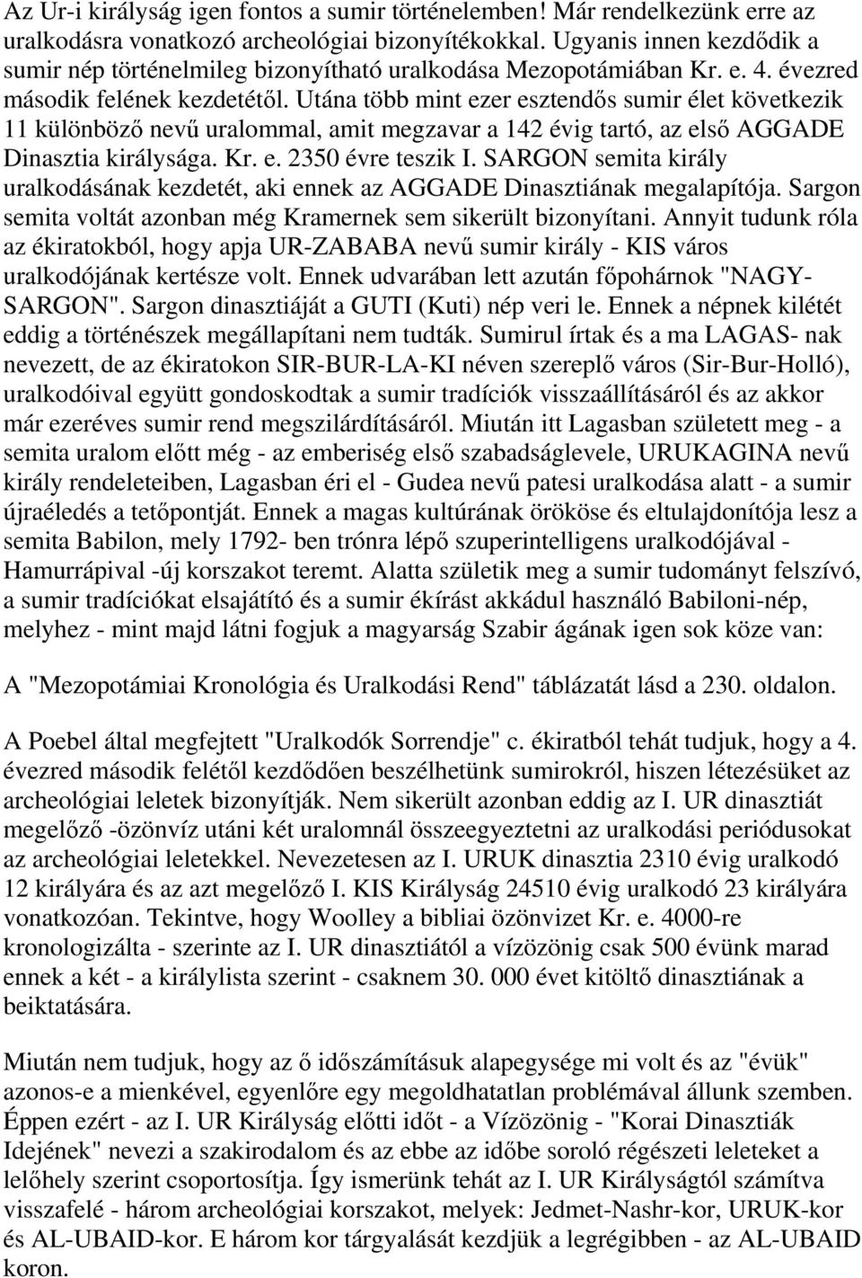 Utána több mint ezer esztendős sumir élet következik 11 különböző nevű uralommal, amit megzavar a 142 évig tartó, az első AGGADE Dinasztia királysága. Kr. e. 2350 évre teszik I.