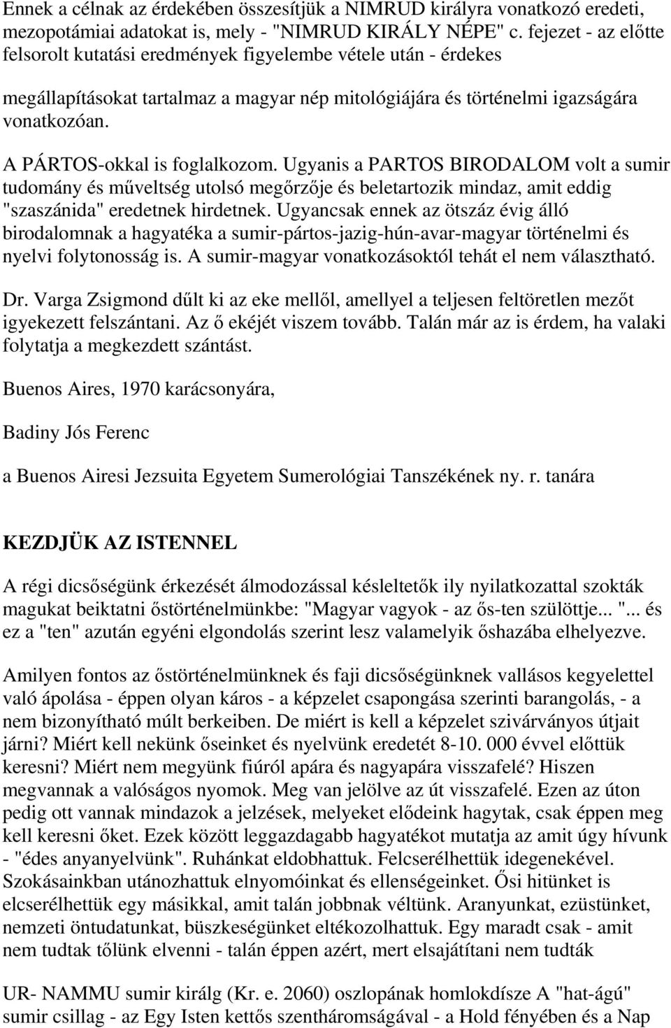 A PÁRTOS-okkal is foglalkozom. Ugyanis a PARTOS BIRODALOM volt a sumir tudomány és műveltség utolsó megőrzője és beletartozik mindaz, amit eddig "szaszánida" eredetnek hirdetnek.