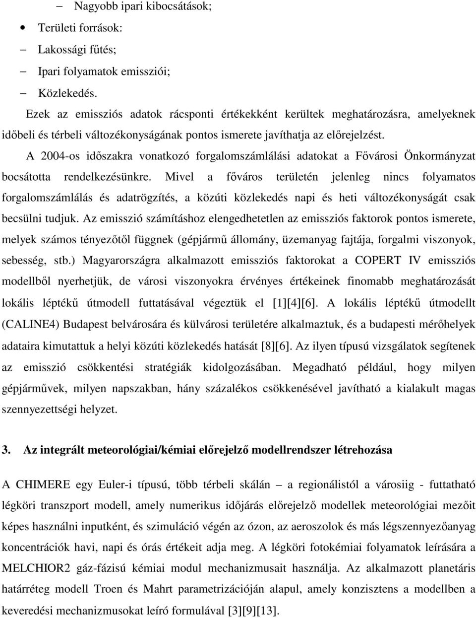 A 2004-os idıszakra vonatkozó forgalomszámlálási adatokat a Fıvárosi Önkormányzat bocsátotta rendelkezésünkre.