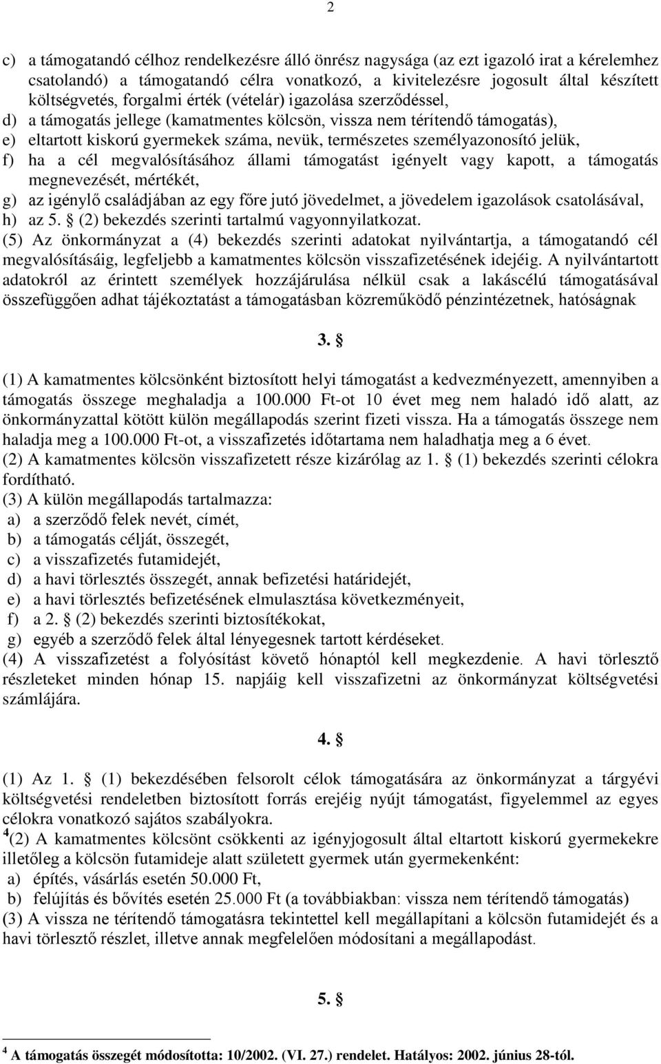 személyazonosító jelük, f) ha a cél megvalósításához állami támogatást igényelt vagy kapott, a támogatás megnevezését, mértékét, g) az igénylő családjában az egy főre jutó jövedelmet, a jövedelem