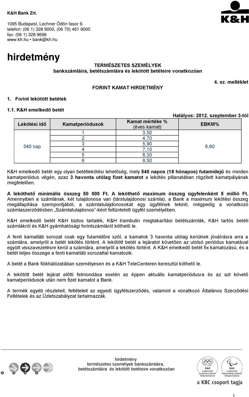 Forint lekötött betétek 1.1. K&H emelkedő betét Lekötési idő 540 nap Kamat mértéke % Kamatperiódusok (éves kamat) 1 3,50 2 4,70 3 5,90 4 7,10 5 8,30 6 9,50 Hatályos: 2012.