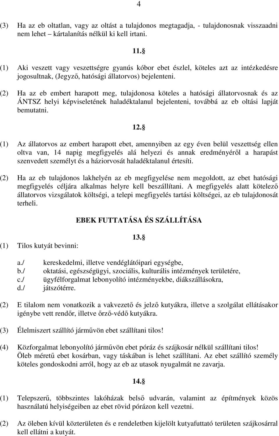 (2) Ha az eb embert harapott meg, tulajdonosa köteles a hatósági állatorvosnak és az ÁNTSZ helyi képviseletének haladéktalanul bejelenteni, továbbá az eb oltási lapját bemutatni. 12.