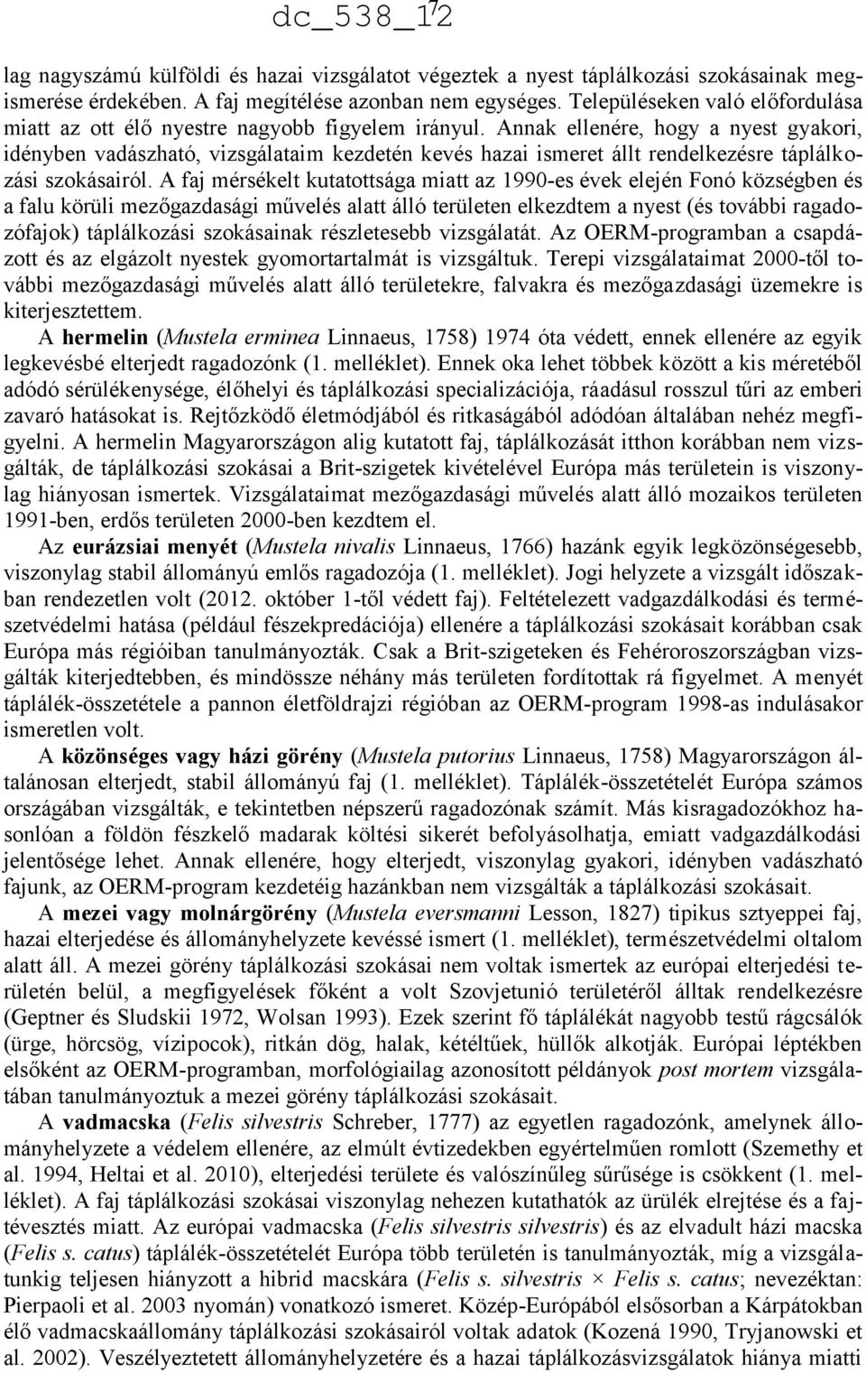 Annak ellenére, hogy a nyest gyakori, idényben vadászható, vizsgálataim kezdetén kevés hazai ismeret állt rendelkezésre táplálkozási szokásairól.