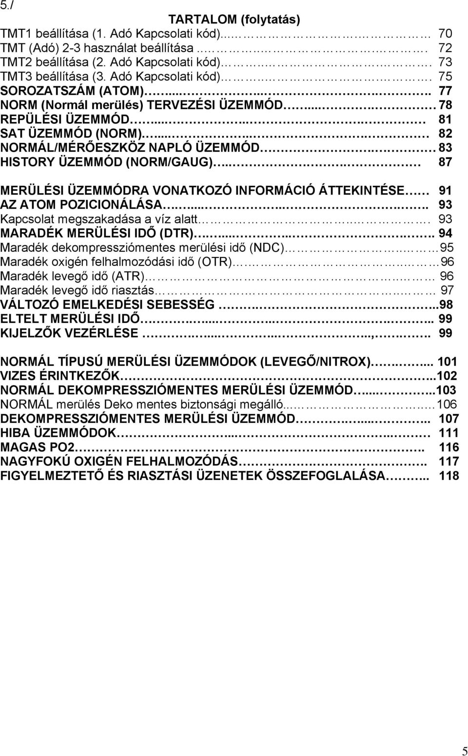 83 HISTORY ÜZEMMÓD (NORM/GAUG)... 87 MERÜLÉSI ÜZEMMÓDRA VONATKOZÓ INFORMÁCIÓ ÁTTEKINTÉSE 91 AZ ATOM POZICIONÁLÁSA........ 93 Kapcsolat megszakadása a víz alatt... 93 MARADÉK MERÜLÉSI IDŐ (DTR).