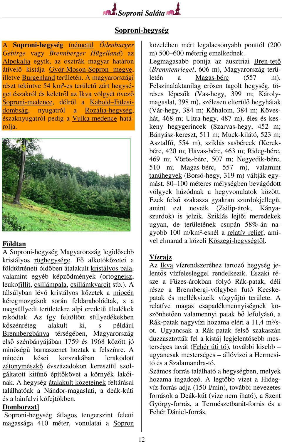 A magyarországi részt tekintve 54 km²-es területű zárt hegységet északról és keletről az Ikva völgyét övező Soproni-medence, délről a Kabold Fülesidombság, nyugatról a Rozália-hegység, északnyugatról