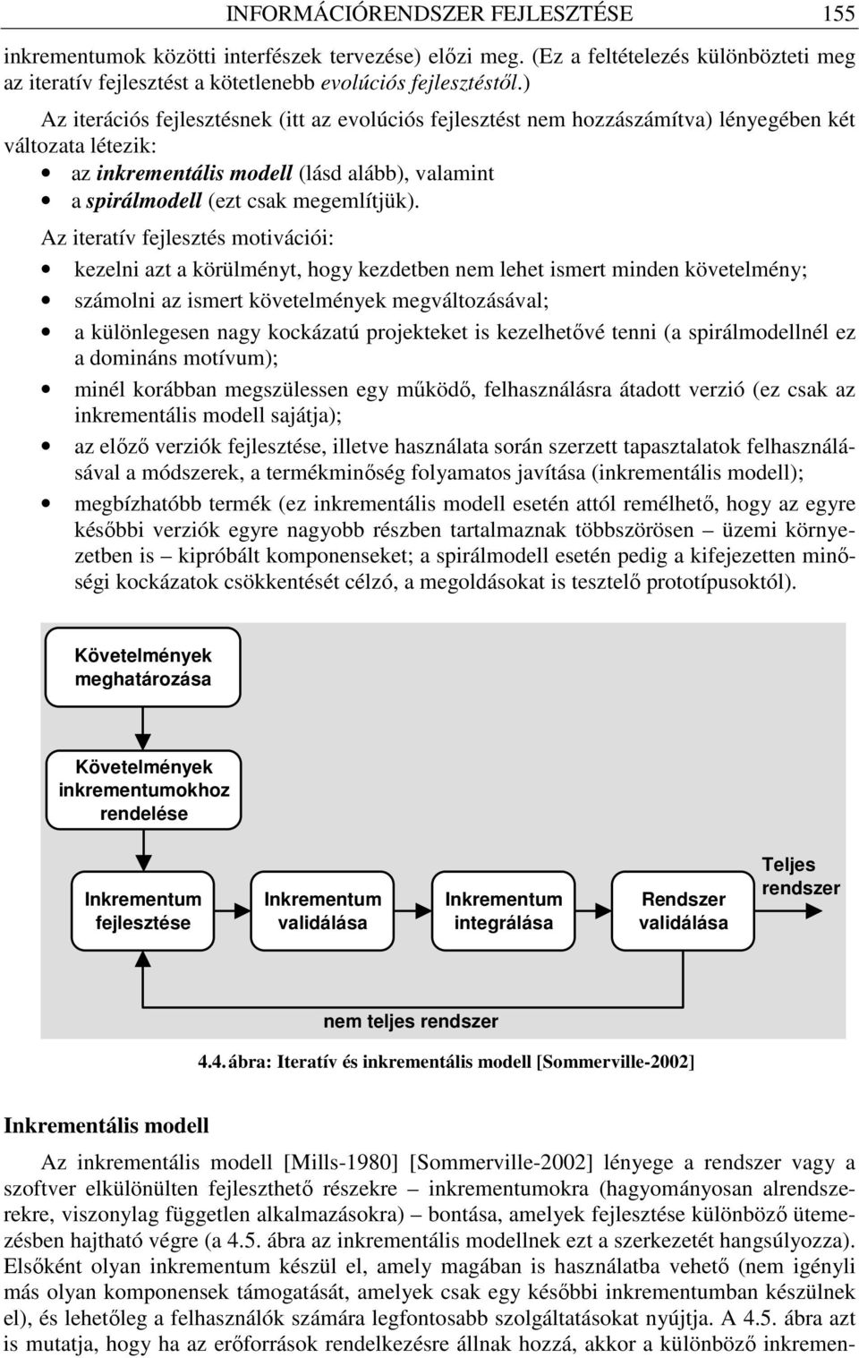 Az iteratív fejlesztés motivációi: kezelni azt a körülményt, hogy kezdetben nem lehet ismert minden követelmény; számolni az ismert követelmények megváltozásával; a különlegesen nagy kockázatú