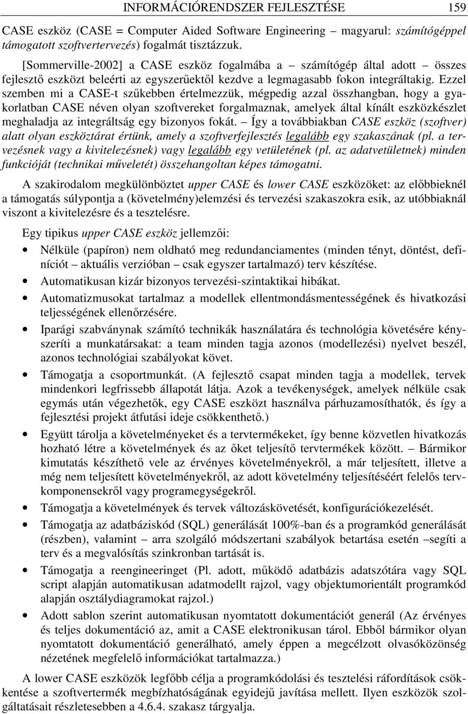 Ezzel szemben mi a CASE-t szőkebben értelmezzük, mégpedig azzal összhangban, hogy a gyakorlatban CASE néven olyan szoftvereket forgalmaznak, amelyek által kínált eszközkészlet meghaladja az