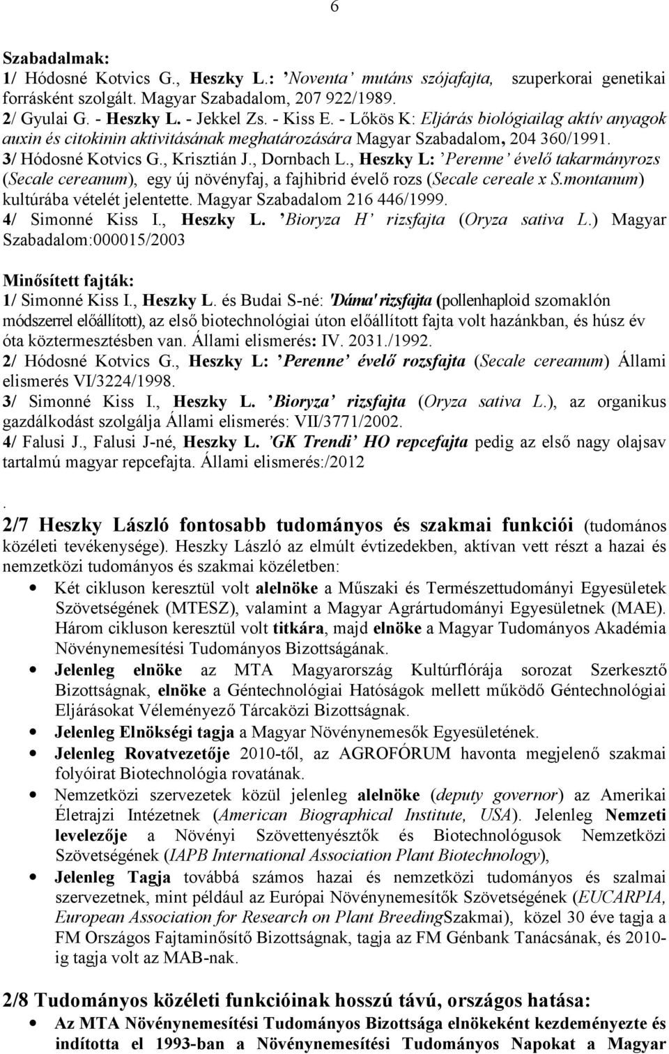 , Heszky L: Perenne évelő takarmányrozs (Secale cereanum), egy új növényfaj, a fajhibrid évelő rozs (Secale cereale x S.montanum) kultúrába vételét jelentette. Magyar Szabadalom 216 446/1999.