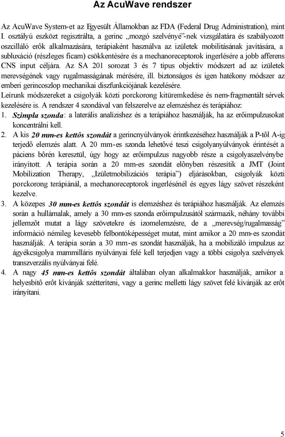 (részleges ficam) csökkentésére és a mechanoreceptorok ingerlésére a jobb afferens CNS input céljára.