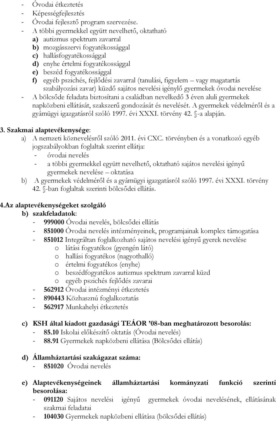 f) egyéb pszichés, fejlődési zavarral (tanulási, figyelem vagy magatartás szabályozási zavar) küzdő sajátos nevelési igénylő gyermekek óvodai nevelése - A bölcsőde feladata biztosítani a családban