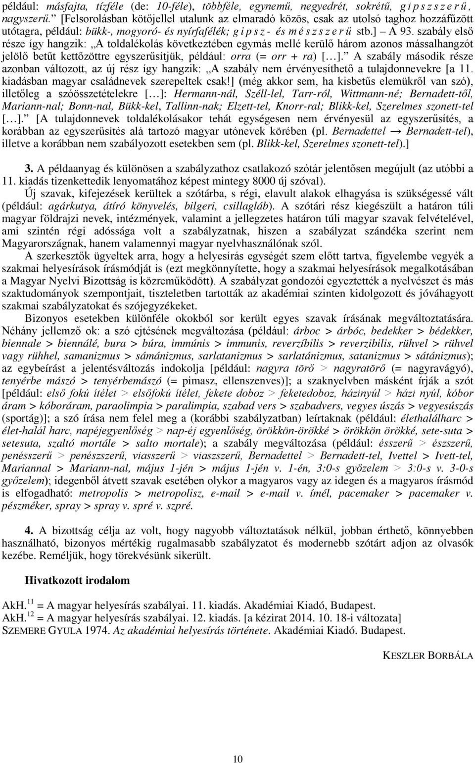 szabály első része így hangzik: A toldalékolás következtében egymás mellé kerülő három azonos mássalhangzót jelölő betűt kettőzöttre egyszerűsítjük, például: orra (= orr + ra) [ ].