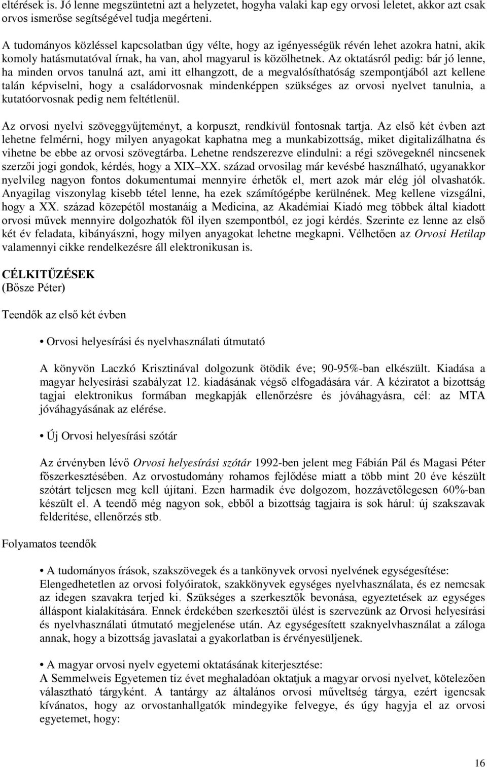 Az oktatásról pedig: bár jó lenne, ha minden orvos tanulná azt, ami itt elhangzott, de a megvalósíthatóság szempontjából azt kellene talán képviselni, hogy a családorvosnak mindenképpen szükséges az