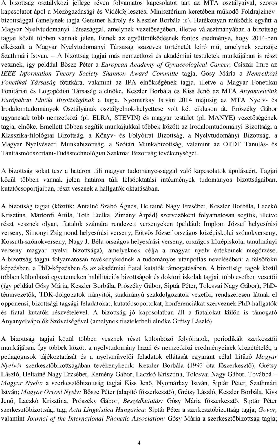Hatékonyan működik együtt a Magyar Nyelvtudományi Társasággal, amelynek vezetőségében, illetve választmányában a bizottság tagjai közül többen vannak jelen.