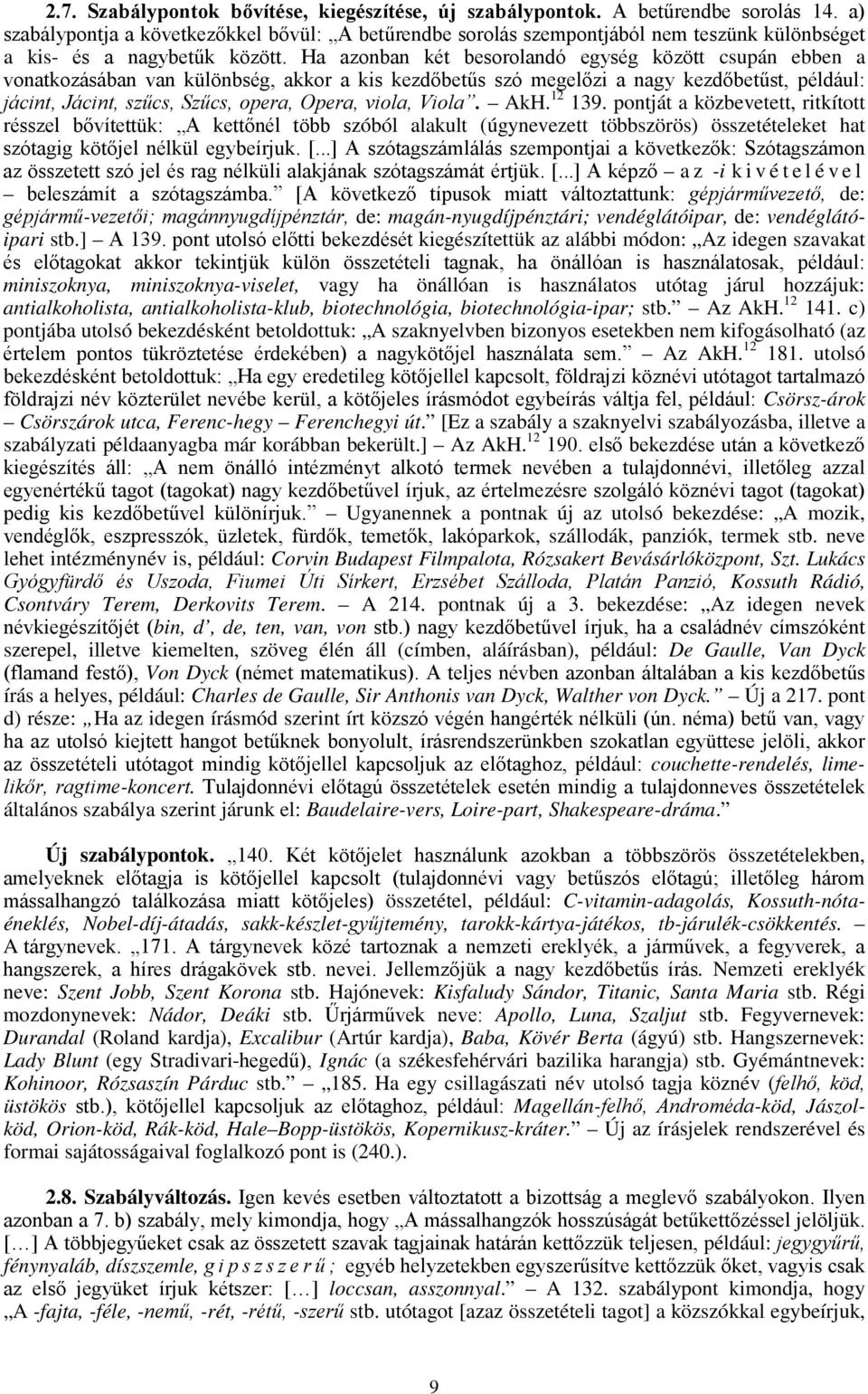 Ha azonban két besorolandó egység között csupán ebben a vonatkozásában van különbség, akkor a kis kezdőbetűs szó megelőzi a nagy kezdőbetűst, például: jácint, Jácint, szűcs, Szűcs, opera, Opera,
