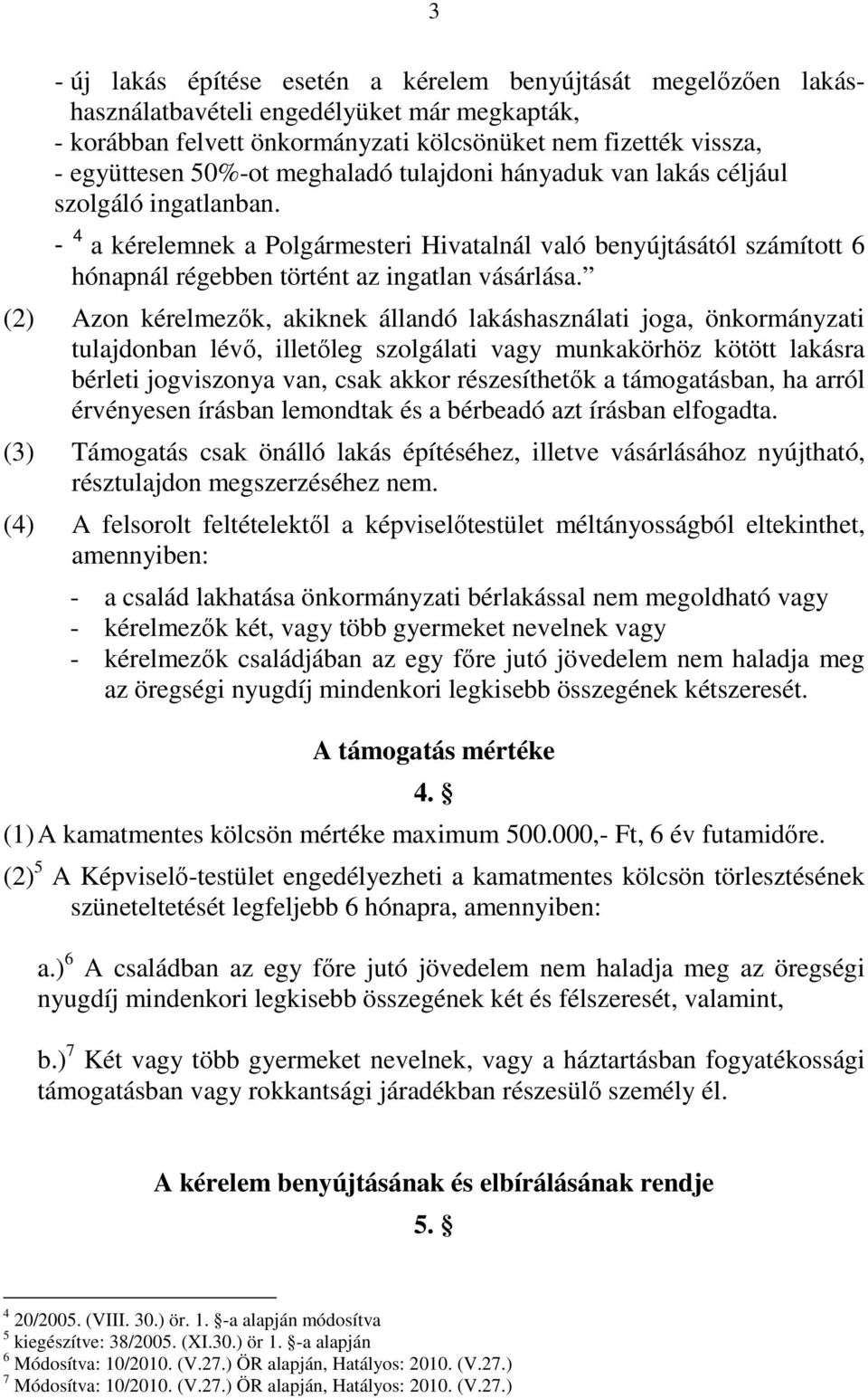 (2) Azon kérelmezık, akiknek állandó lakáshasználati joga, önkormányzati tulajdonban lévı, illetıleg szolgálati vagy munkakörhöz kötött lakásra bérleti jogviszonya van, csak akkor részesíthetık a