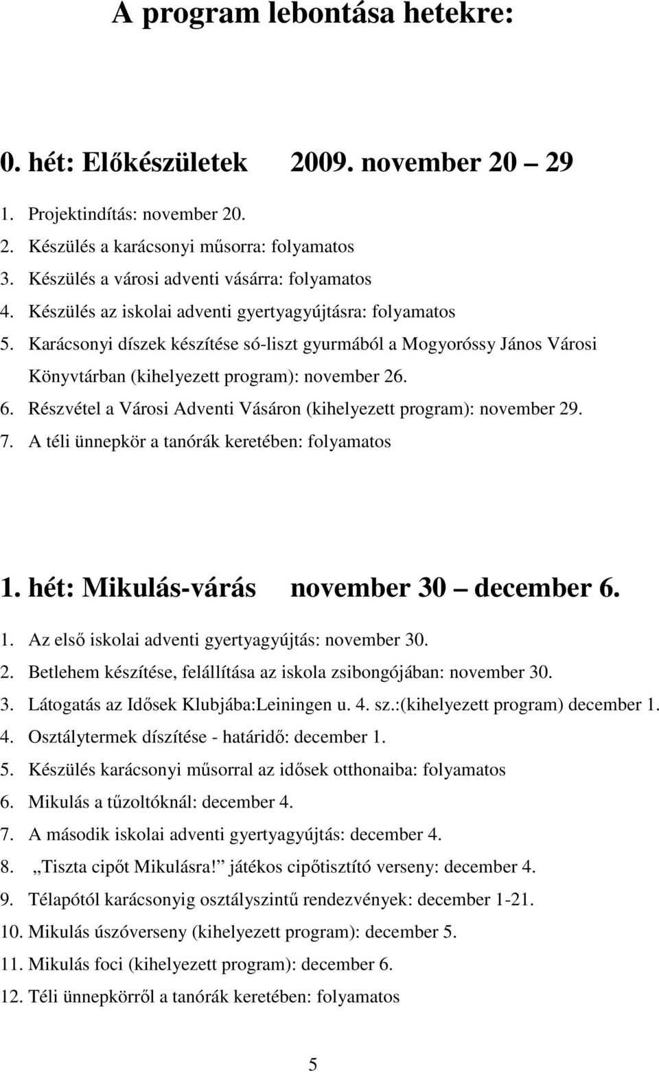 Részvétel a Városi Adventi Vásáron (kihelyezett program): november 29. 7. A téli ünnepkör a tanórák keretében: folyamatos 1. hét: Mikulás-várás november 30 december 6. 1. Az elsı iskolai adventi gyertyagyújtás: november 30.