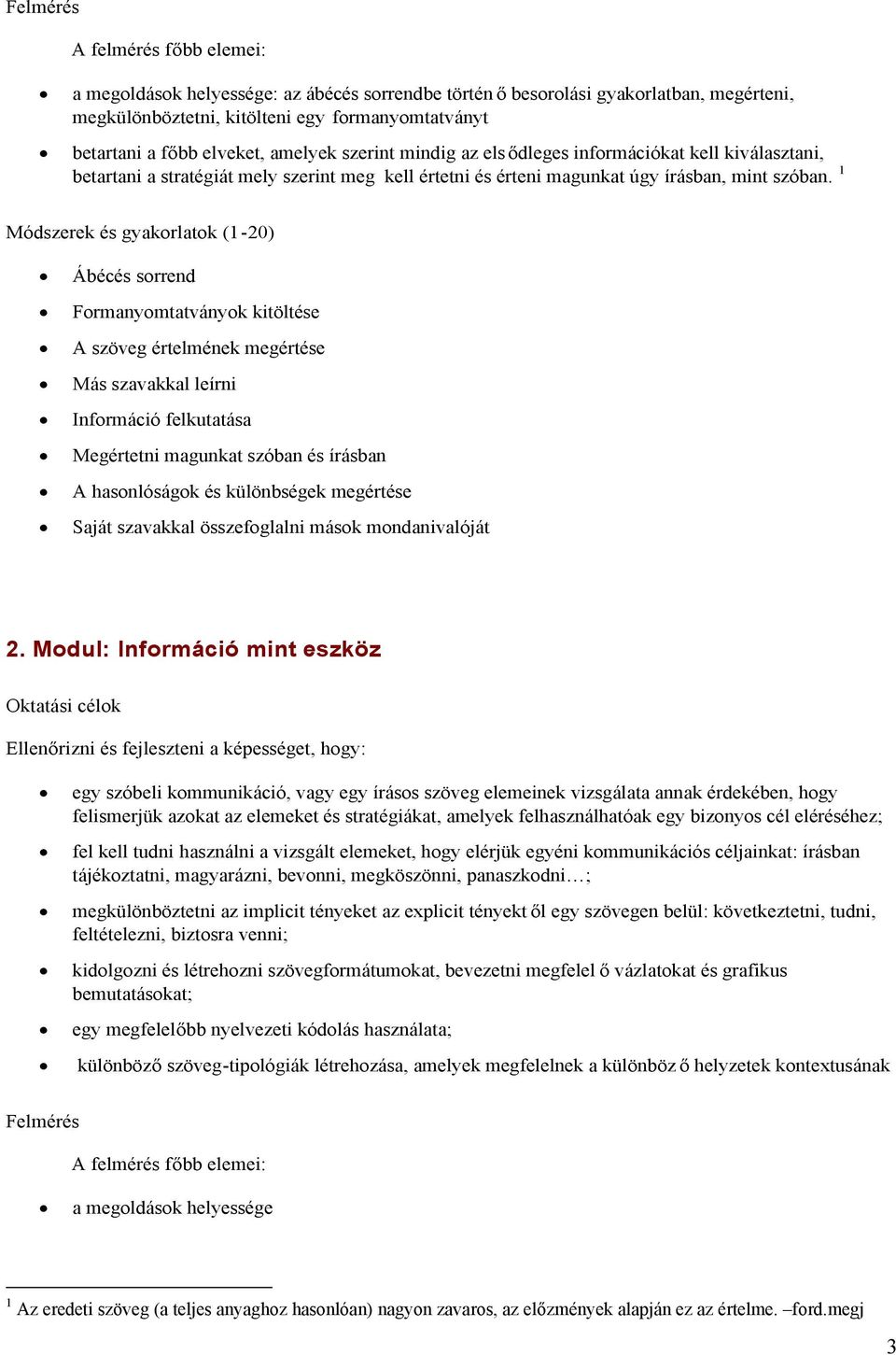 1 Módszerek és gyakorlatok (1-20) Ábécés sorrend Formanyomtatványok kitöltése A szöveg értelmének megértése Más szavakkal leírni Információ felkutatása Megértetni magunkat szóban és írásban A