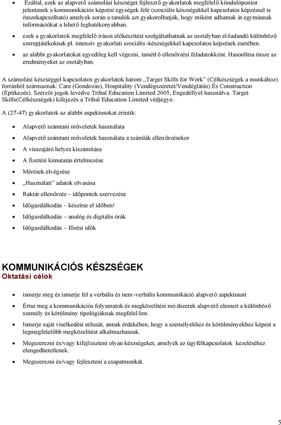 ezek a gyakorlatok megfelelő írásos előkészítést szolgáltathatnak az osztályban előadandó különböző szerepjátékoknak pl. intenzív gyakorlati szociális -készségekkel kapcsolatos képzések esetében.