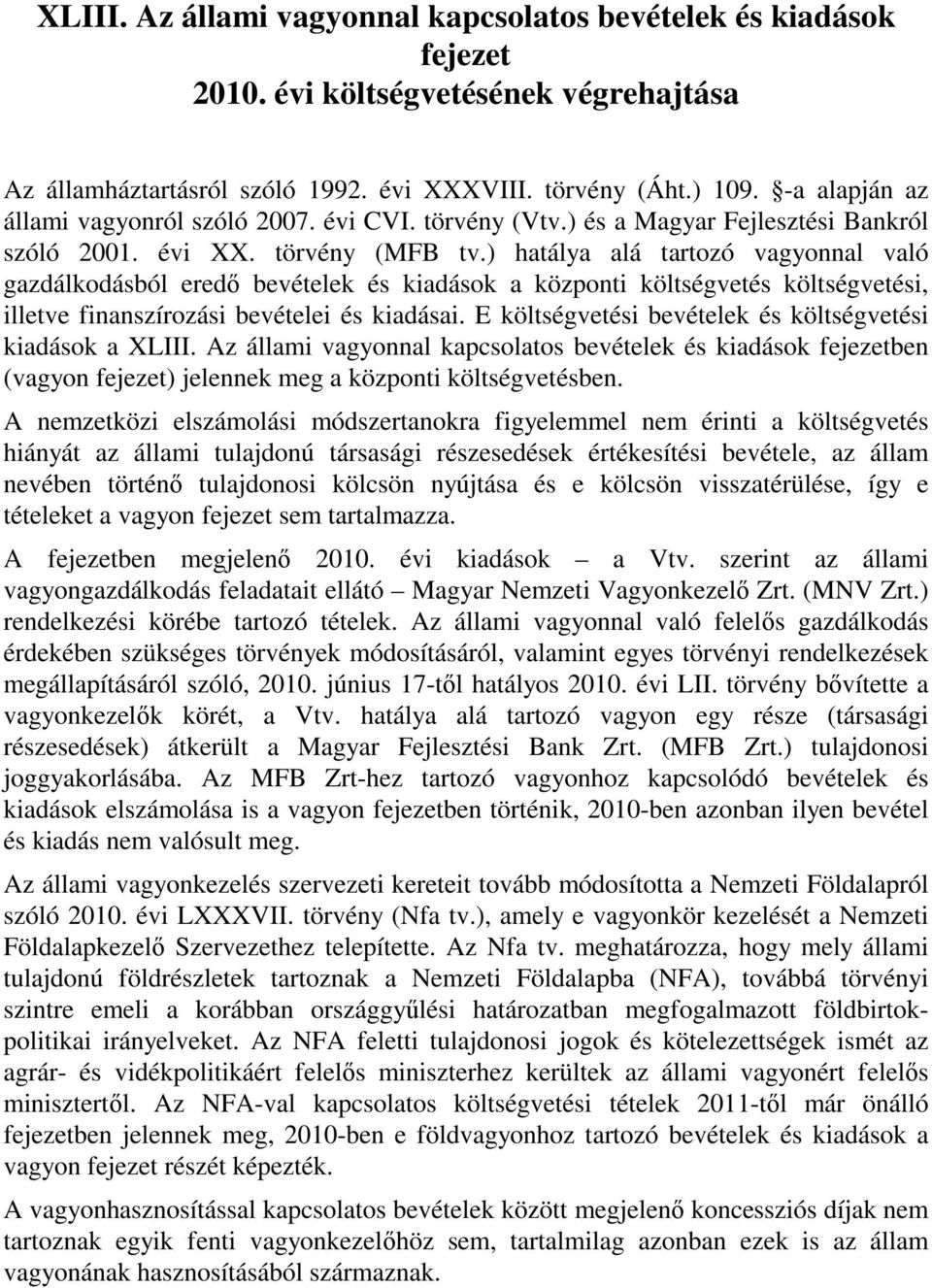 ) hatálya alá tartozó vagyonnal való gazdálkodásból eredő bevételek és kiadások a központi költségvetés költségvetési, illetve finanszírozási bevételei és kiadásai.