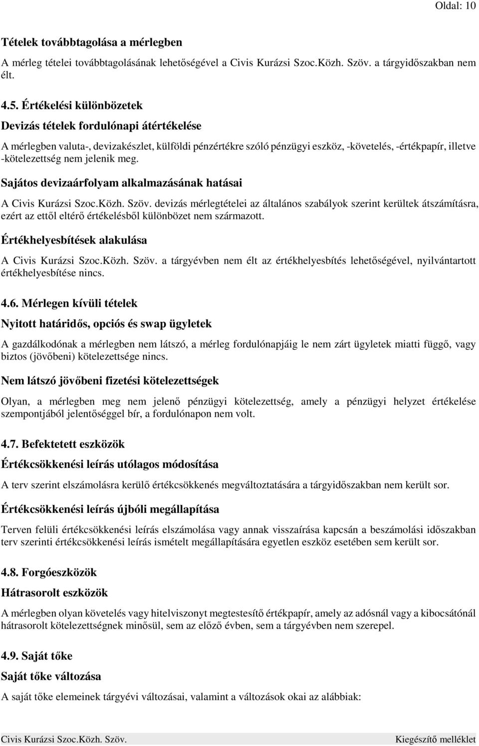 jelenik meg. Sajátos devizaárfolyam alkalmazásának hatásai A devizás mérlegtételei az általános szabályok szerint kerültek átszámításra, ezért az ettől eltérő értékelésből különbözet nem származott.